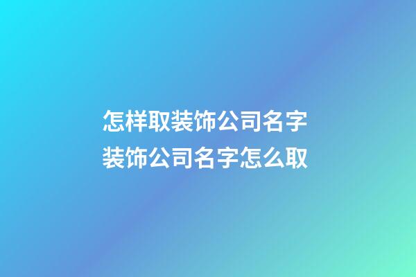 怎样取装饰公司名字 装饰公司名字怎么取-第1张-公司起名-玄机派